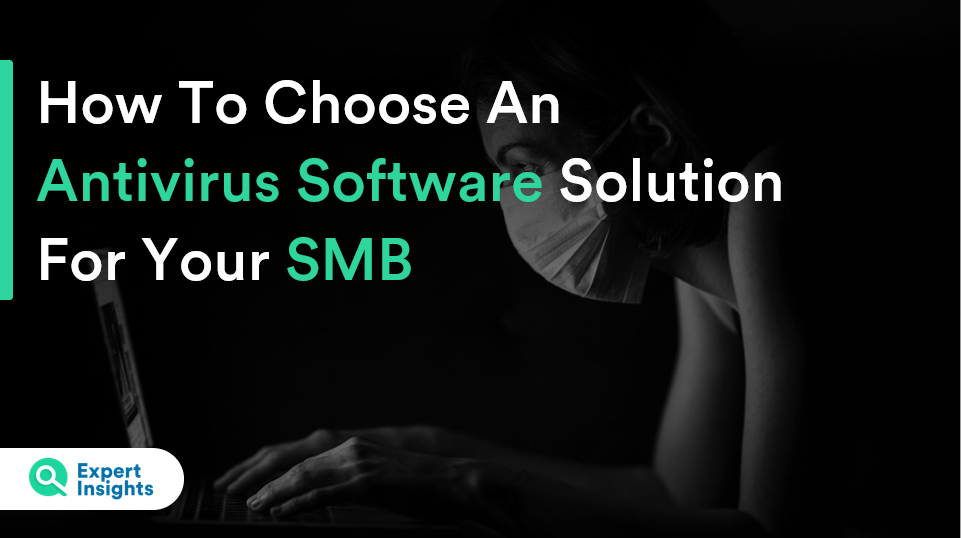 How To Choose An Antivirus Software Solution For Your SMB - Expert Insights