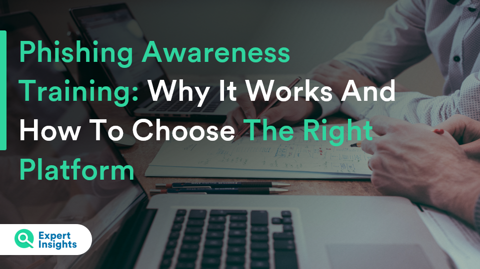 Phishing Awareness Training: Why It Works And How To Choose The Right Platform - Expert Insights