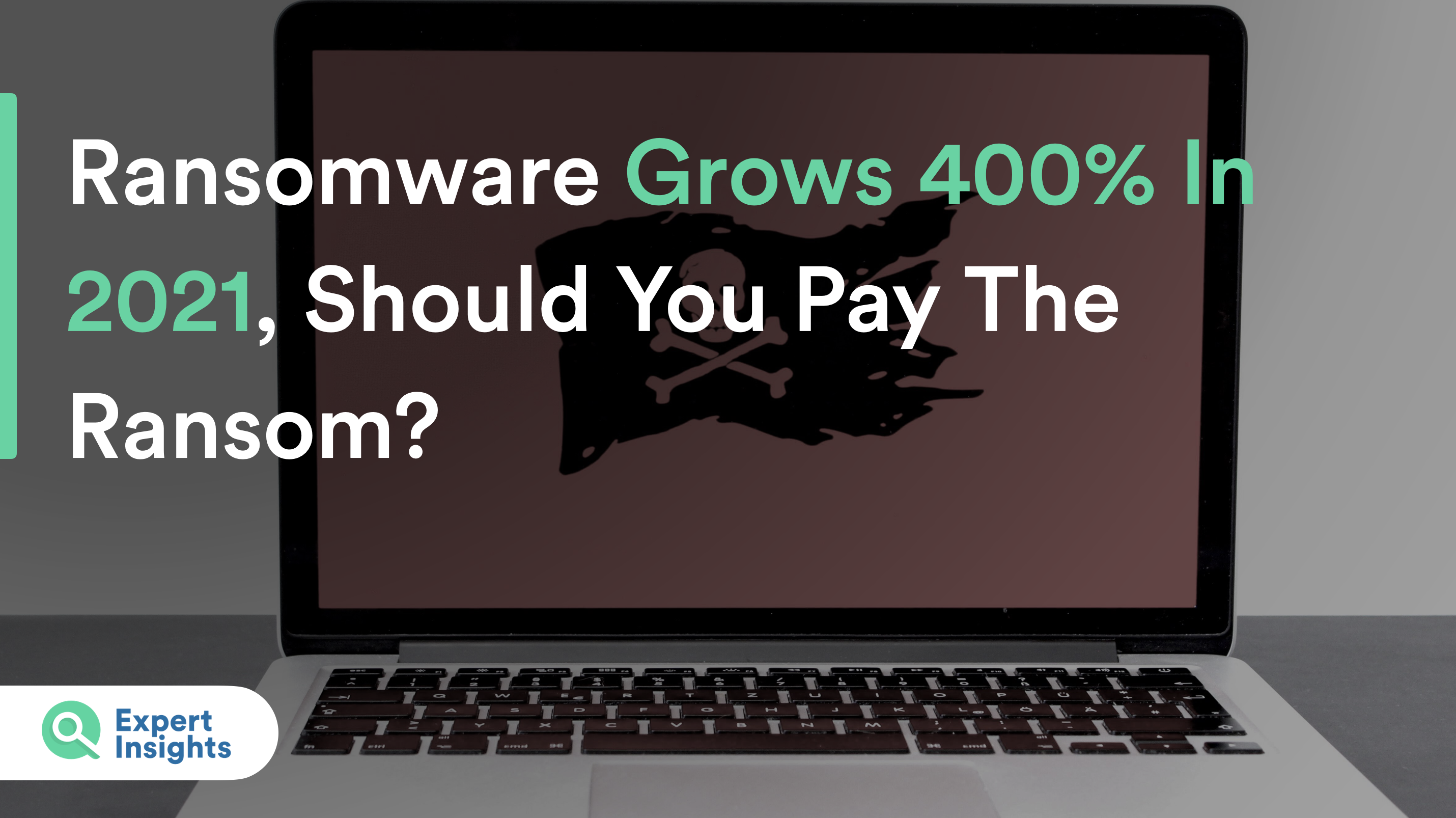 Ransomware Grows 400% In 2021, Should You Pay The Ransom?